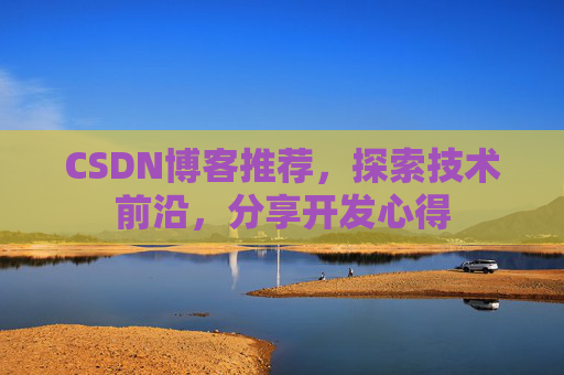 CSDN博客推荐，探索技术前沿，分享开发心得