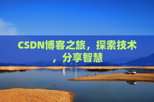 CSDN博客之旅,探索技术,分享智慧 CSDN博客之旅,探索技术,分享智慧